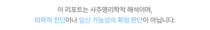 이 리포트는 사주명리학적 해석이며, 의학적 진단이나 임신 가능성의 확정 판단이 아닙니다.